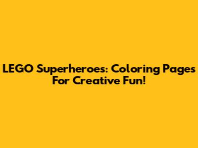 LEGO Superheroes: Coloring Pages For Creative Fun!