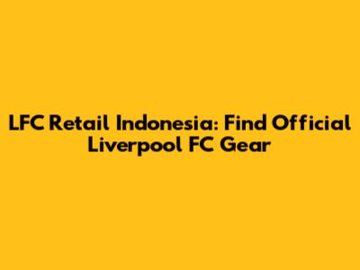 LFC Retail Indonesia: Find Official Liverpool FC Gear