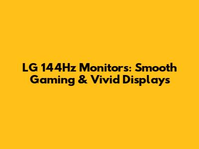 LG 144Hz Monitors: Smooth Gaming & Vivid Displays