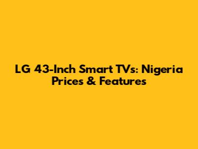 LG 43-Inch Smart TVs: Nigeria Prices & Features