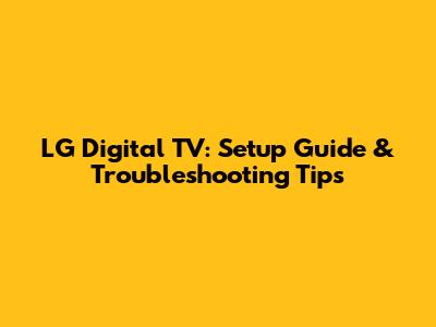 LG Digital TV: Setup Guide & Troubleshooting Tips