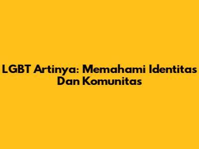 LGBT Artinya: Memahami Identitas Dan Komunitas