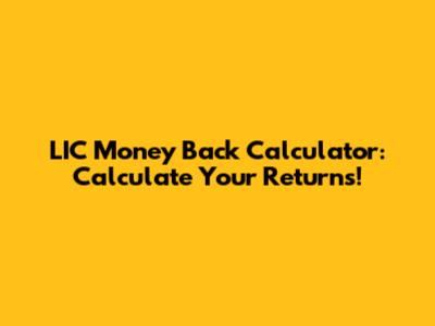 LIC Money Back Calculator: Calculate Your Returns!
