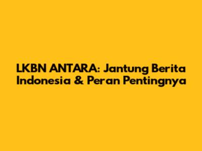 LKBN ANTARA: Jantung Berita Indonesia & Peran Pentingnya