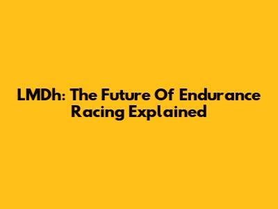 LMDh: The Future Of Endurance Racing Explained