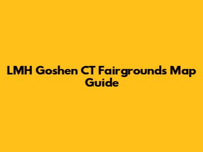 LMH Goshen CT Fairgrounds Map Guide