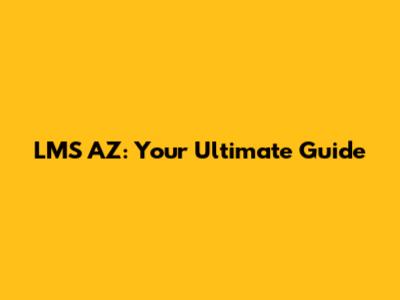LMS AZ: Your Ultimate Guide