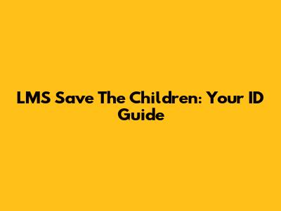 LMS Save The Children: Your ID Guide