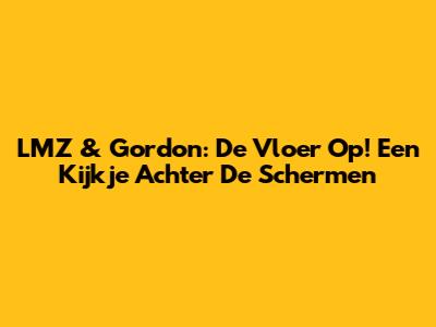 LMZ & Gordon: De Vloer Op! Een Kijkje Achter De Schermen