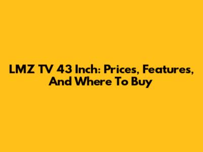 LMZ TV 43 Inch: Prices, Features, And Where To Buy