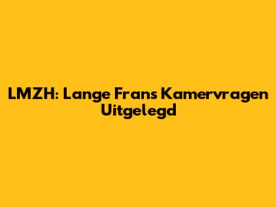 LMZH: Lange Frans Kamervragen Uitgelegd