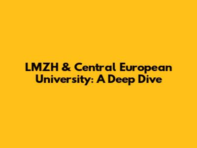 LMZH & Central European University: A Deep Dive