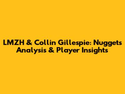LMZH & Collin Gillespie: Nuggets Analysis & Player Insights