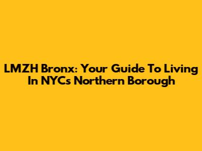 LMZH Bronx: Your Guide To Living In NYC's Northern Borough