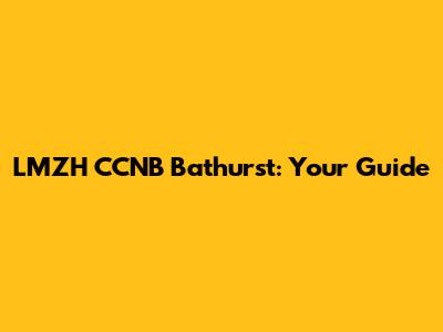 LMZH CCNB Bathurst: Your Guide