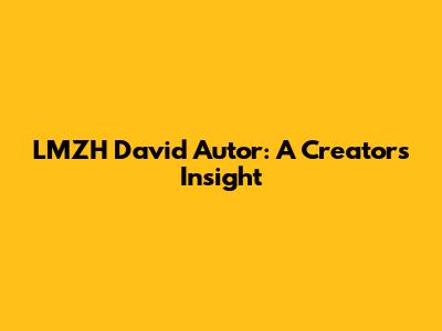 LMZH David Autor: A Creator's Insight