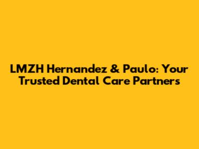 LMZH Hernandez & Paulo: Your Trusted Dental Care Partners
