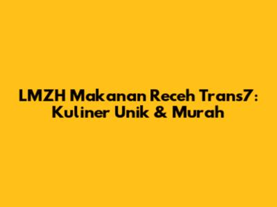 LMZH Makanan Receh Trans7: Kuliner Unik & Murah