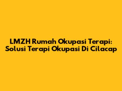 LMZH Rumah Okupasi Terapi: Solusi Terapi Okupasi Di Cilacap