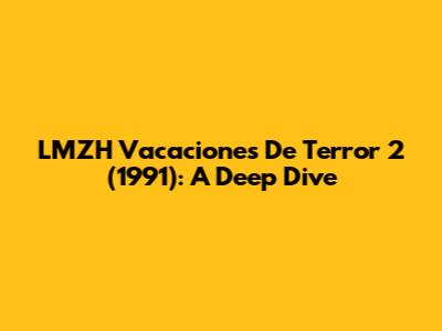 LMZH Vacaciones De Terror 2 (1991): A Deep Dive