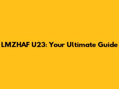 LMZHAF U23: Your Ultimate Guide