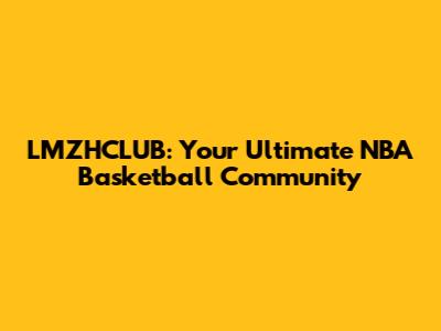 LMZHCLUB: Your Ultimate NBA Basketball Community