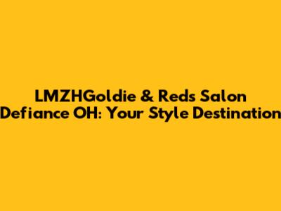 LMZHGoldie & Reds Salon Defiance OH: Your Style Destination