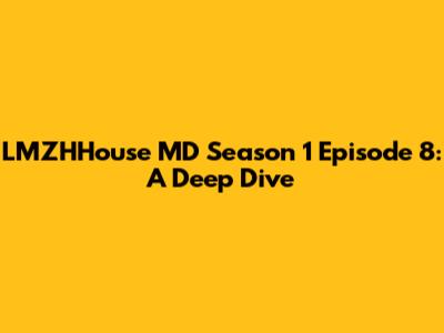 LMZHHouse MD Season 1 Episode 8: A Deep Dive