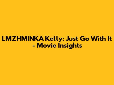 LMZHMINKA Kelly: Just Go With It - Movie Insights