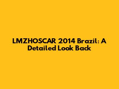 LMZHOSCAR 2014 Brazil: A Detailed Look Back
