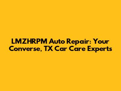 LMZHRPM Auto Repair: Your Converse, TX Car Care Experts