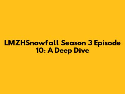 LMZHSnowfall Season 3 Episode 10: A Deep Dive