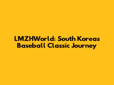 LMZHWorld: South Korea's Baseball Classic Journey
