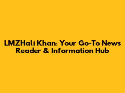 LMZHali Khan: Your Go-To News Reader & Information Hub