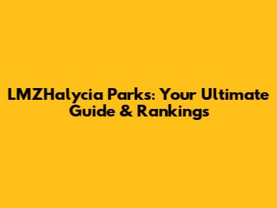 LMZHalycia Parks: Your Ultimate Guide & Rankings