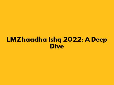 LMZhaadha Ishq 2022: A Deep Dive