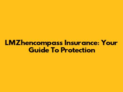 LMZhencompass Insurance: Your Guide To Protection