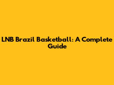 LNB Brazil Basketball: A Complete Guide