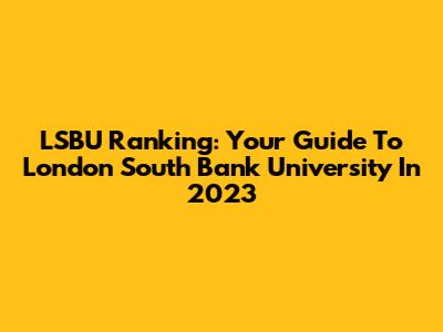 LSBU Ranking: Your Guide To London South Bank University In 2023