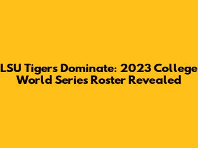 LSU Tigers Dominate: 2023 College World Series Roster Revealed