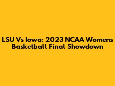 LSU Vs Iowa: 2023 NCAA Women's Basketball Final Showdown