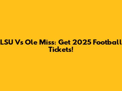 LSU Vs Ole Miss: Get 2025 Football Tickets!