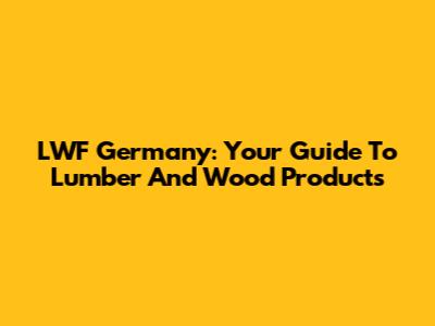 LWF Germany: Your Guide To Lumber And Wood Products