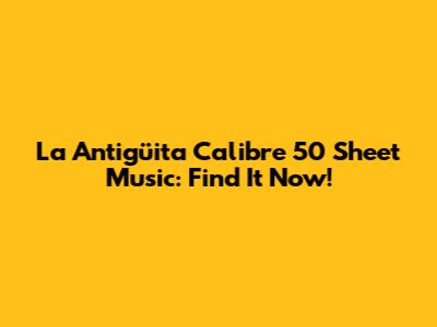 La Antigüita Calibre 50 Sheet Music: Find It Now!