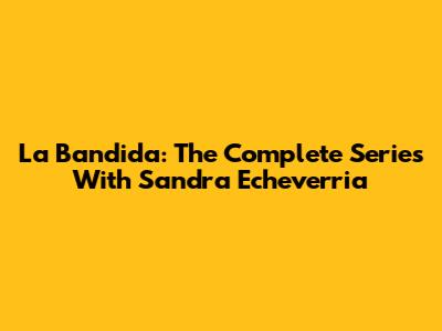 La Bandida: The Complete Series With Sandra Echeverria