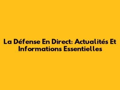 La Défense En Direct: Actualités Et Informations Essentielles