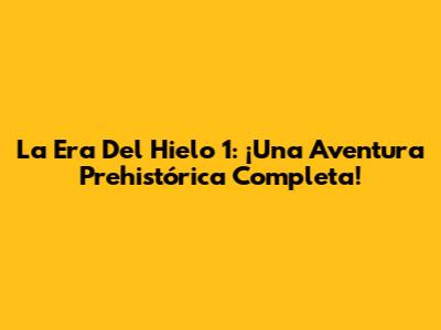 La Era Del Hielo 1: ¡Una Aventura Prehistórica Completa!