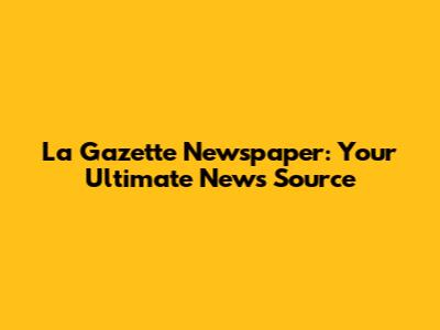 La Gazette Newspaper: Your Ultimate News Source