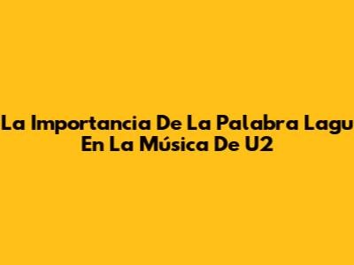 La Importancia De La Palabra 'Lagu' En La Música De U2