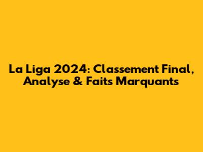 La Liga 2024: Classement Final, Analyse & Faits Marquants